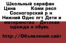 Школьный сарафан › Цена ­ 500 - Коми респ., Сосногорский р-н, Нижний Одес пгт Дети и материнство » Детская одежда и обувь   